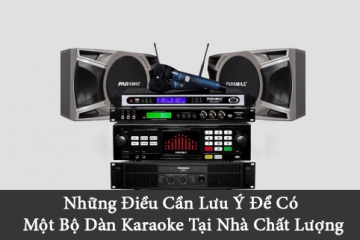 Những Điều Cần Lưu Ý Để Có Một Bộ Dàn Karaoke Tại Nhà Chất Lượng